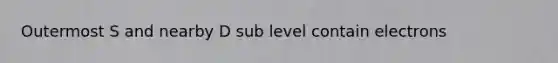 Outermost S and nearby D sub level contain electrons