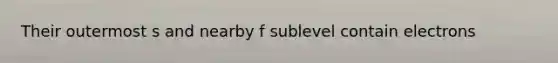 Their outermost s and nearby f sublevel contain electrons