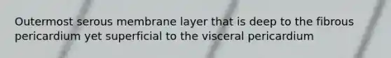 Outermost serous membrane layer that is deep to the fibrous pericardium yet superficial to the visceral pericardium