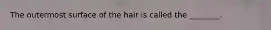 The outermost surface of the hair is called the ________.