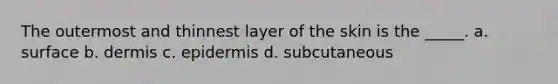 The outermost and thinnest layer of the skin is the _____. a. surface b. dermis c. epidermis d. subcutaneous