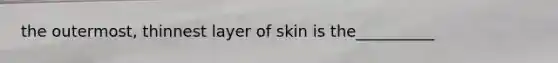 the outermost, thinnest layer of skin is the__________