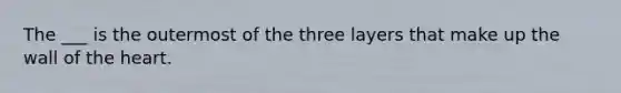 The ___ is the outermost of the three layers that make up the wall of <a href='https://www.questionai.com/knowledge/kya8ocqc6o-the-heart' class='anchor-knowledge'>the heart</a>.