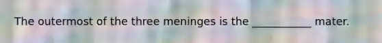 The outermost of the three meninges is the ___________ mater.