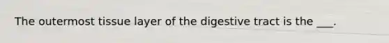 The outermost tissue layer of the digestive tract is the ___.