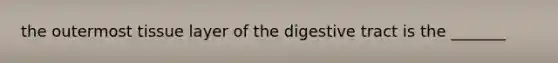 the outermost tissue layer of the digestive tract is the _______