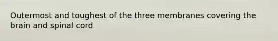 Outermost and toughest of the three membranes covering the brain and spinal cord