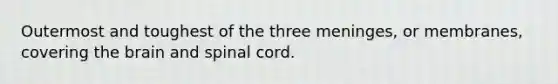 Outermost and toughest of the three meninges, or membranes, covering <a href='https://www.questionai.com/knowledge/kLMtJeqKp6-the-brain' class='anchor-knowledge'>the brain</a> and spinal cord.