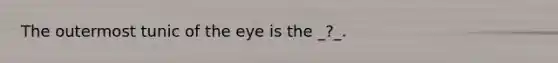 The outermost tunic of the eye is the _?_.