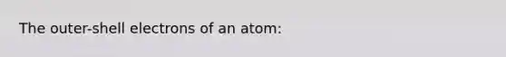 The outer-shell electrons of an atom: