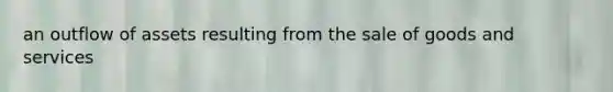 an outflow of assets resulting from the sale of goods and services