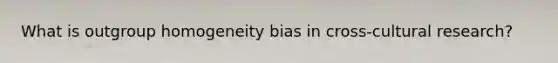 What is outgroup homogeneity bias in cross-cultural research?