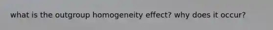 what is the outgroup homogeneity effect? why does it occur?