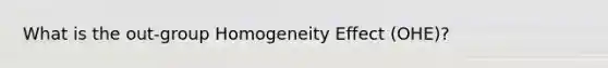 What is the out-group Homogeneity Effect (OHE)?