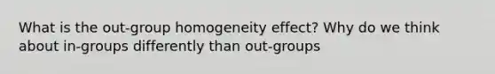 What is the out-group homogeneity effect? Why do we think about in-groups differently than out-groups