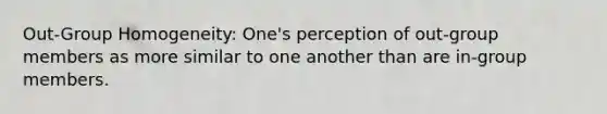 Out-Group Homogeneity: One's perception of out-group members as more similar to one another than are in-group members.