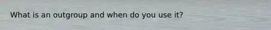 What is an outgroup and when do you use it?