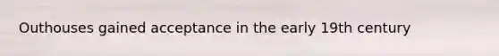 Outhouses gained acceptance in the early 19th century