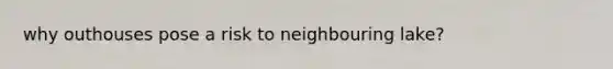 why outhouses pose a risk to neighbouring lake?