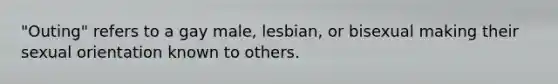 "Outing" refers to a gay male, lesbian, or bisexual making their sexual orientation known to others.