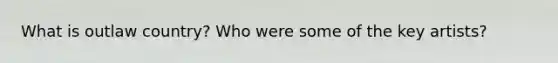 What is outlaw country? Who were some of the key artists?