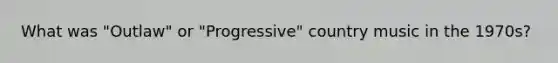 What was "Outlaw" or "Progressive" country music in the 1970s?
