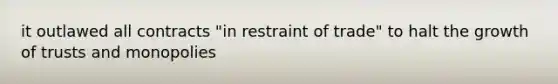 it outlawed all contracts "in restraint of trade" to halt the growth of trusts and monopolies