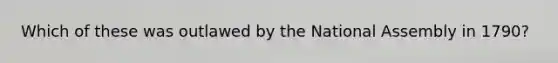 Which of these was outlawed by the National Assembly in 1790?