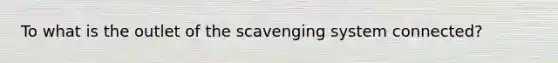 To what is the outlet of the scavenging system connected?