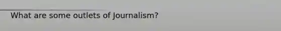 What are some outlets of Journalism?