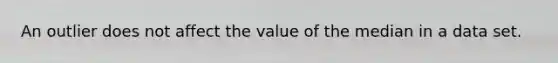 An outlier does not affect the value of the median in a data set.