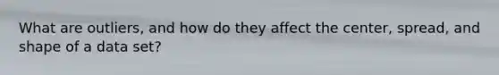 What are outliers, and how do they affect the center, spread, and shape of a data set?
