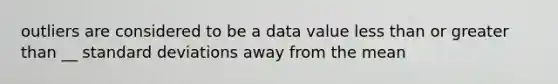 outliers are considered to be a data value less than or greater than __ standard deviations away from the mean