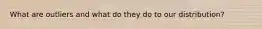 What are outliers and what do they do to our distribution?