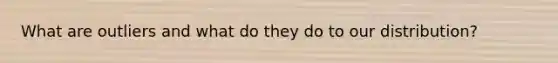 What are outliers and what do they do to our distribution?