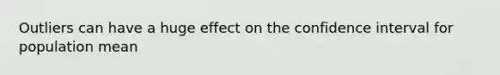 Outliers can have a huge effect on the confidence interval for population mean