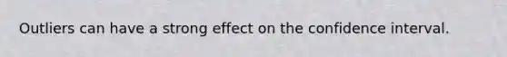 Outliers can have a strong effect on the confidence interval.