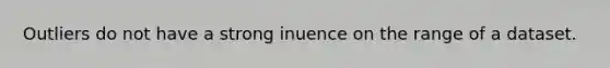 Outliers do not have a strong inuence on the range of a dataset.