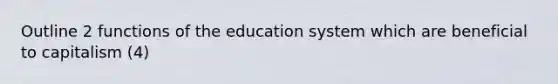 Outline 2 functions of the education system which are beneficial to capitalism (4)