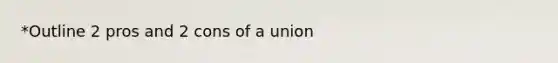 *Outline 2 pros and 2 cons of a union