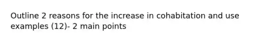 Outline 2 reasons for the increase in cohabitation and use examples (12)- 2 main points