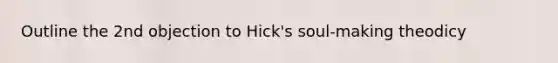 Outline the 2nd objection to Hick's soul-making theodicy