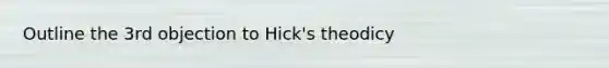 Outline the 3rd objection to Hick's theodicy