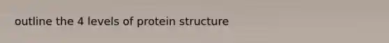 outline the 4 levels of protein structure