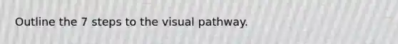 Outline the 7 steps to the visual pathway.