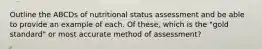 Outline the ABCDs of nutritional status assessment and be able to provide an example of each. Of these, which is the "gold standard" or most accurate method of assessment?