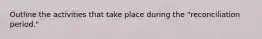 Outline the activities that take place during the "reconciliation period."