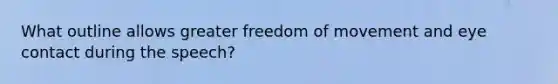 What outline allows greater freedom of movement and eye contact during the speech?