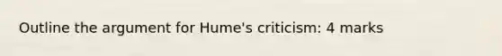 Outline the argument for Hume's criticism: 4 marks