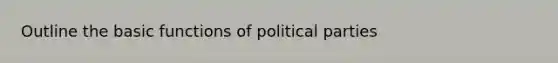 Outline the basic functions of political parties